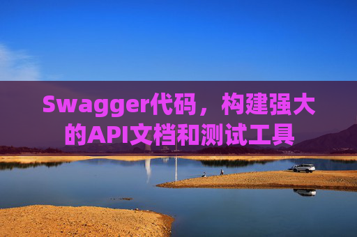 Swagger代码，构建强大的API文档和测试工具