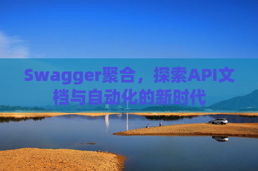 Swagger聚合，探索API文档与自动化的新时代