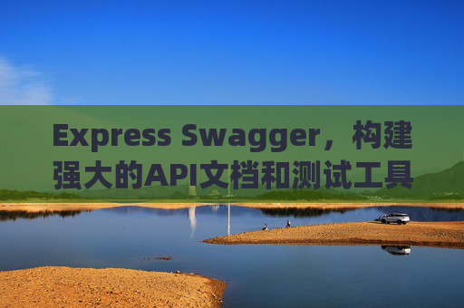 Express Swagger，构建强大的API文档和测试工具