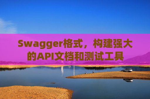 Swagger格式，构建强大的API文档和测试工具