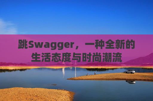 跳Swagger，一种全新的生活态度与时尚潮流