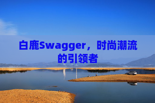 白鹿Swagger，时尚潮流的引领者