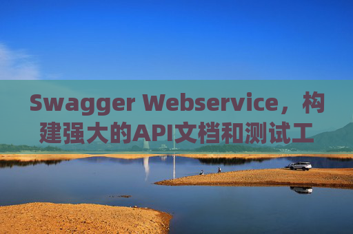 Swagger Webservice，构建强大的API文档和测试工具