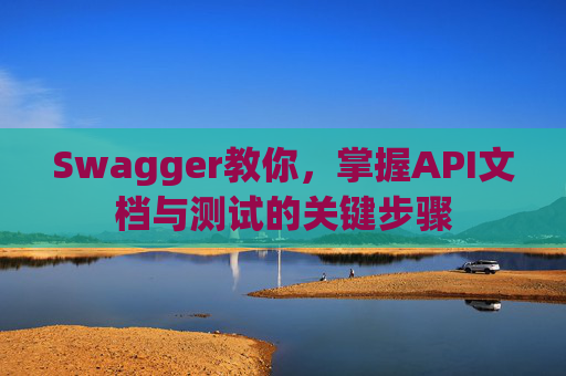 Swagger教你，掌握API文档与测试的关键步骤