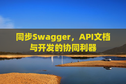 同步Swagger，API文档与开发的协同利器