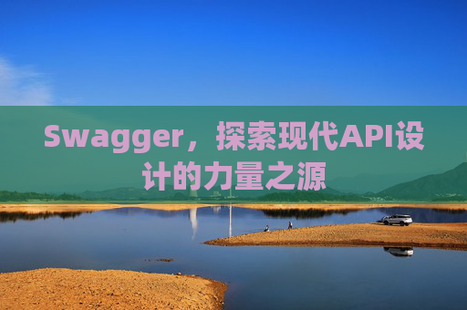 Swagger，探索现代API设计的力量之源